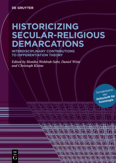 Historicizing Secular-Religious Demarcations - Interdisciplinary Contributions to Differentiation Theory. Sonderband Der Zeitschrift Fur Soziologie