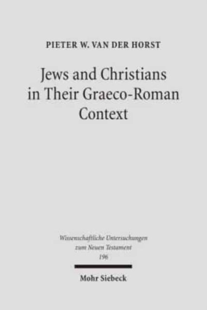 Jews and Christians in Their Graeco-Roman Context - Selected Essays on Early Judaism, Samaritanism, Hellenism, and Christianity