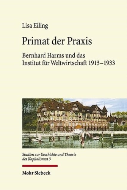 Primat der Praxis - Bernhard Harms und das Institut fur Weltwirtschaft 1913-1933