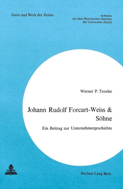 Johann Rudolf Forcart-Weiss & Soehne - Ein Beitrag Zur Unternehmergeschichte