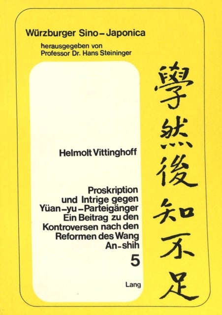 Proskription und Intrige gegen Yuean-yu-Parteigaenger - Ein Beitrag zu den Kontroversen nach den Reformen des Wang An-shih, dargestellt an den Biographien des Lu Tien (1042-1102) und des Ch'en Kuan (1057-1124)