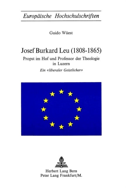 Josef Burkard Leu (1808-1865) - Propst im Hof und Professor der Theologie in Luzern - Ein «liberaler Geistlicher»