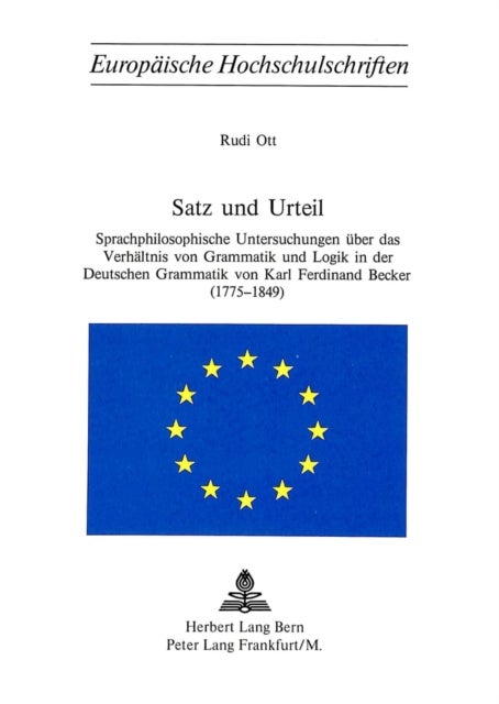 Satz und Urteil - Sprachphilosophische Untersuchungen ueber das Verhaeltnis von Grammatik und Logik in der Deutschen Grammatik von Karl Ferdinand Becker (1775 - 1849)