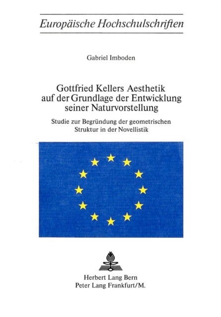 Gottfried Kellers Aesthetik auf der Grundlage der Entwicklung seiner Naturvorstellung - Studie zur Begruendung der geometrischen Struktur in der Novellistik