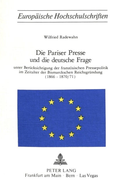 Die Pariser Presse und die Deutsche Frage - unter Beruecksichtigung der franzoesischen Pressepolitik im Zeitalter der Bismarckschen Reichsgruendung (1866-1870/71)