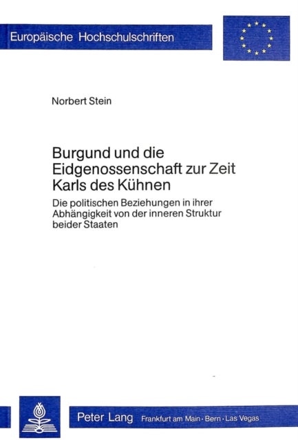Burgund und die Eidgenossenschaft zur Zeit Karls des Kuehnen - Die politischen Beziehungen in ihrer Abhaengigkeit von der inneren Struktur beider Staaten