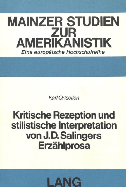 Kritische Rezeption und stilistische Interpretation von J.D. Salingers Erzaehlprosa - Studien zum Stil der fruehen Kurzgeschichten und zu seinem Fortwirken im spaeteren Werk
