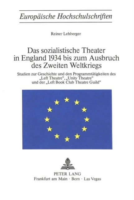 Das sozialistische Theater in England 1934 bis zum Ausbruch des Zweiten Weltkriegs - Studien zur Geschichte und den Programmtaetigkeiten des «Left Theatre», «Unity Theatre» und der «Left Book Club Theatre Guild»