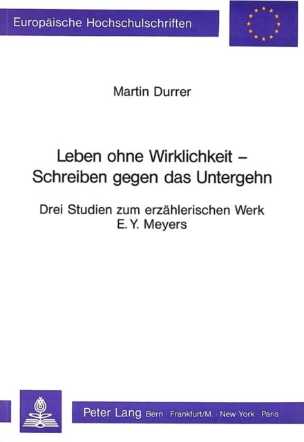 Leben ohne Wirklichkeit - Schreiben gegen das Untergehen - Drei Studien zum erzaehlerischen Werk E.Y. Meyers