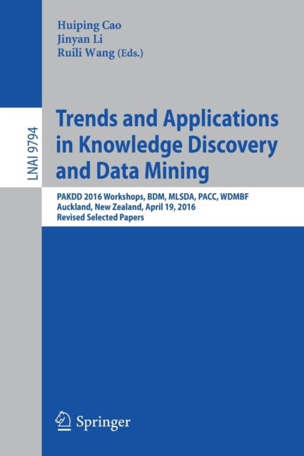 Trends and Applications in Knowledge Discovery and Data Mining - PAKDD 2016 Workshops, BDM, MLSDA, PACC, WDMBF, Auckland, New Zealand, April 19, 2016, Revised Selected Papers