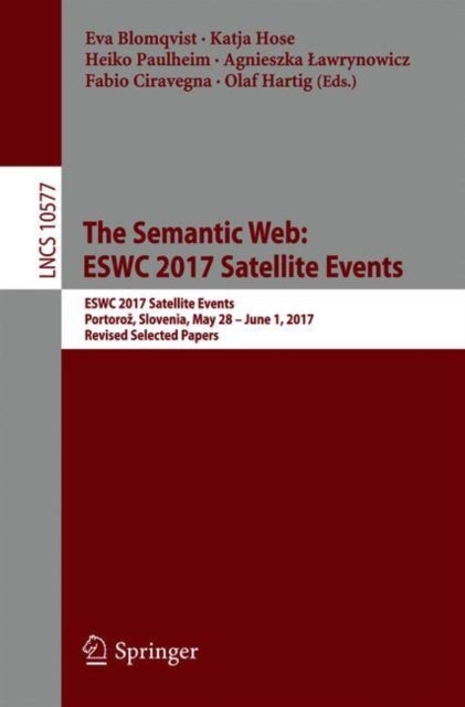 The Semantic Web: ESWC 2017 Satellite Events - ESWC 2017 Satellite Events, Portoroz, Slovenia, May 28 – June 1, 2017, Revised Selected Papers