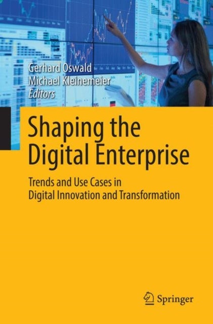 Shaping the Digital Enterprise - Trends and Use Cases in Digital Innovation and Transformation