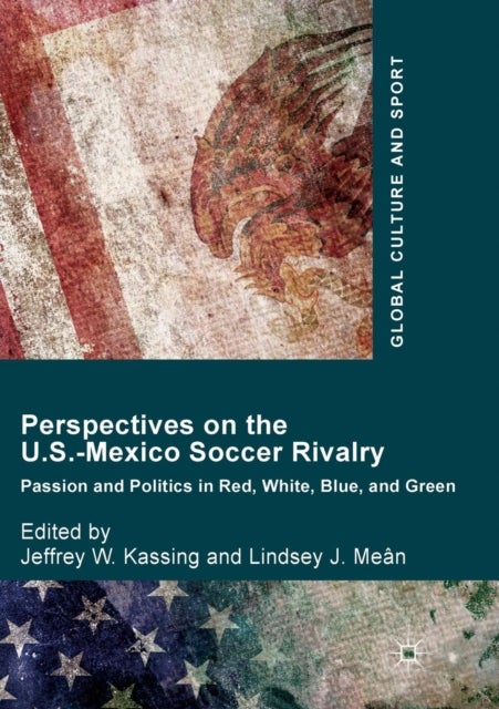 Perspectives on the U.S.-Mexico Soccer Rivalry - Passion and Politics in Red, White, Blue, and Green