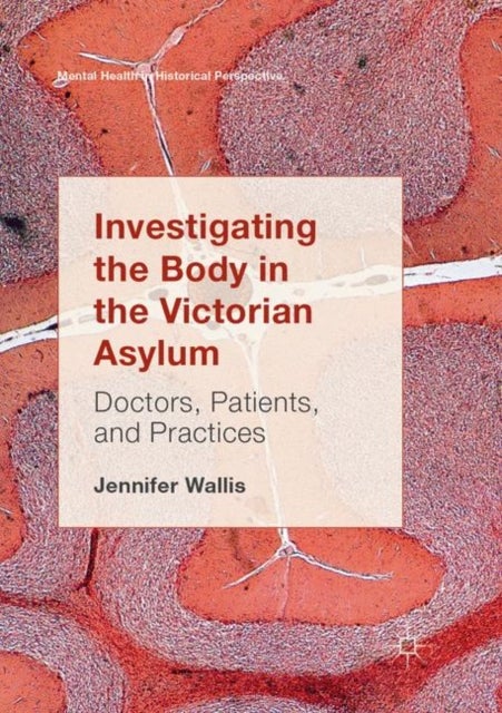 Investigating the Body in the Victorian Asylum - Doctors, Patients, and Practices
