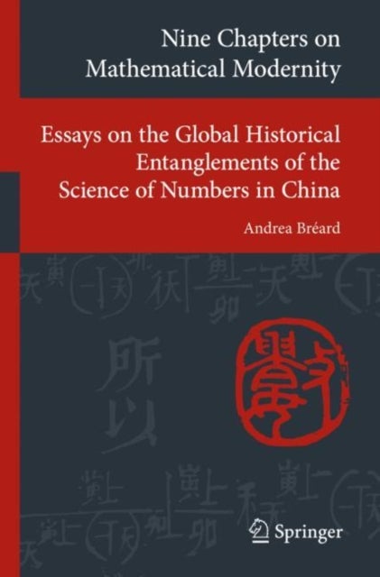 Nine Chapters on Mathematical Modernity - Essays on the Global Historical Entanglements of the Science of Numbers in China