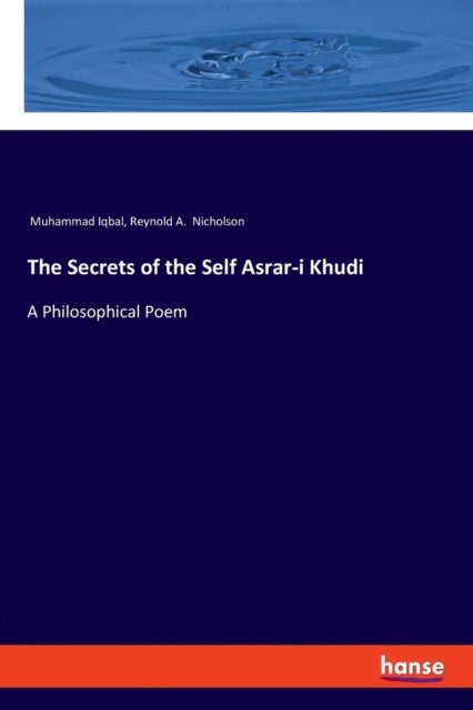 The Secrets of the Self Asrar-i Khudi - A Philosophical Poem