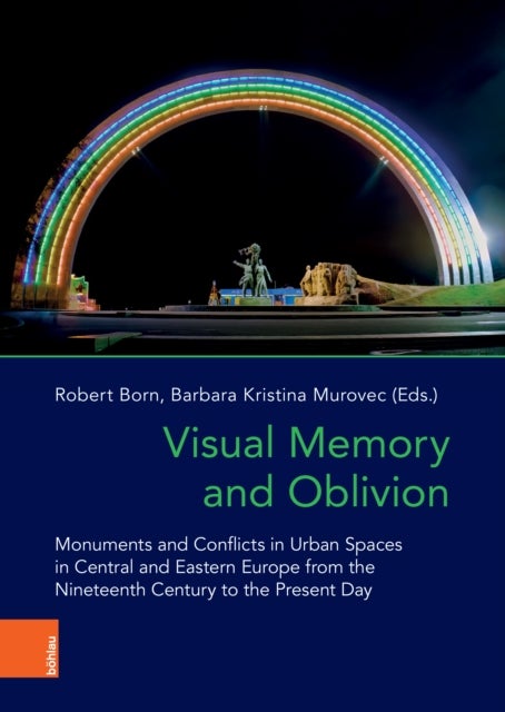 Visual Memory and Oblivion - Monuments and Conflicts in Urban Spaces in Central and Eastern Europe from the Nineteenth Century to the Present Day