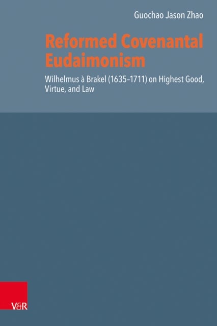 Reformed Covenantal Eudaimonism - Wilhelmus a Brakel (1635–1711) on Highest Good, Virtue, and Law