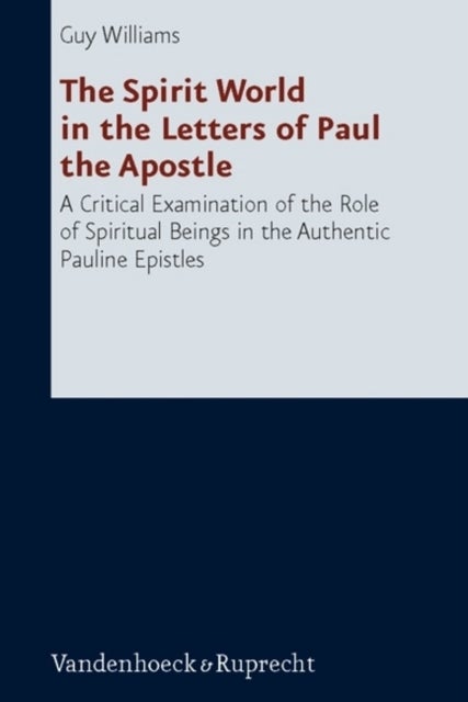 The Spirit World in the Letters of Paul the Apostle - A Critical Examination of the Role of Spiritual Beings in the Authentic Pauline Epistles
