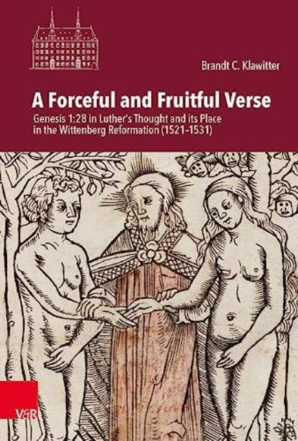A Forceful and Fruitful Verse - Genesis 1:28 in Luther's Thought and its Place in the Wittenberg Reformation (1521-1531)