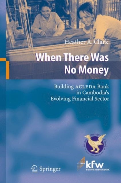 When There Was No Money - Building ACLEDA Bank in Cambodia's Evolving Financial Sector