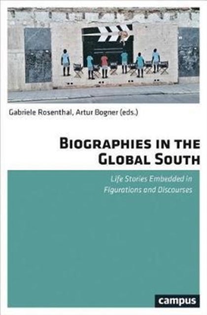 Biographies in the Global South - Life Stories Embedded in Figurations and Discourses