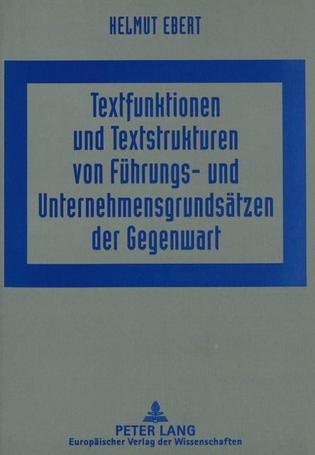 Textfunktionen und Textstrukturen von Fuehrungs- und Unternehmensgrundsaetzen der Gegenwart - Linguistische Studien zu unternehmenspolitischen Texten 1 - Mit einem historischen Exkurs zur Texttradition von Fuehrungsgrundsaetzen der Fried. Krupp AG