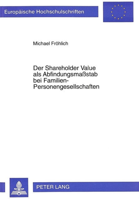 Der Shareholder Value ALS Abfindungsmaßstab Bei Familien-Personengesellschaften - Zugleich Zur Entwicklung Der Unternehmensbewertung in Betriebswirtschaftslehre Und Rechtswissenschaft