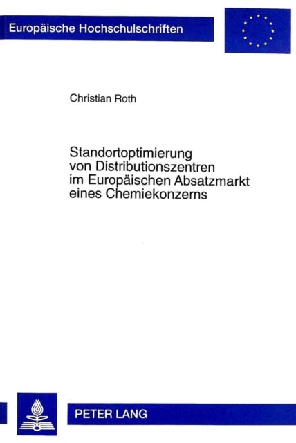 Standortoptimierung von Distributionszentren im Europaeischen Absatzmarkt eines Chemiekonzerns - Ein Beitrag zur Kosten- und Verkehrsminimierung im internationalen Straengueterverkehr