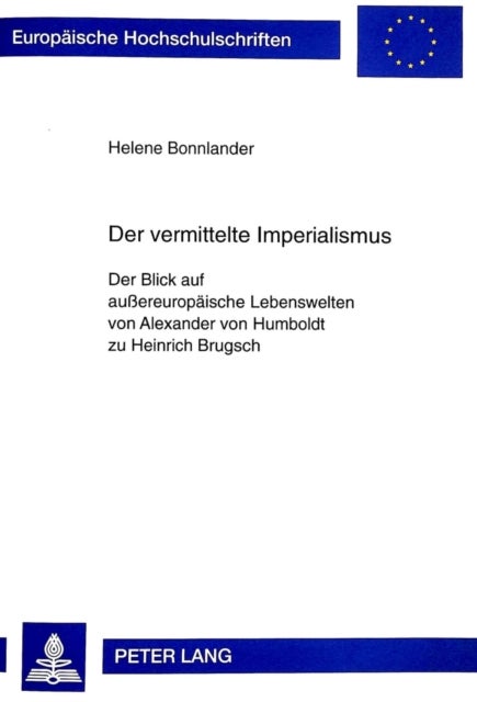 Der Vermittelte Imperialismus - Der Blick Auf Außereuropaeische Lebenswelten Von Alexander Von Humboldt Zu Heinrich Brugsch