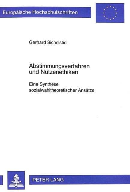 Abstimmungsverfahren Und Nutzenethiken - Eine Synthese Sozialwahltheoretischer Ansaetze