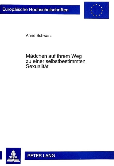 Maedchen Auf Ihrem Weg Zu Einer Selbstbestimmten Sexualitaet - Theoretische Und Empirische Betrachtungen Zur Sexuellen Entwicklung Pubertierender Maedchen VOR Dem Hintergrund Einer Analyse Des Wissenschaftlichen Diskurses Zum Phaenomen Der Sexualitaet