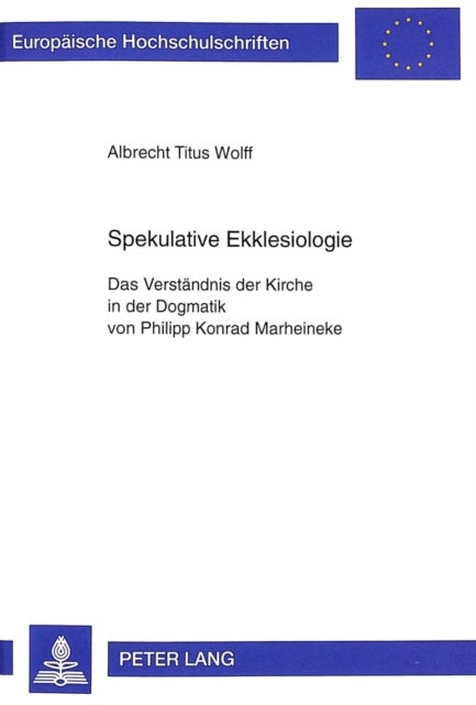 Spekulative Ekklesiologie - Das Verstaendnis Der Kirche in Der Dogmatik Von Philipp Konrad Marheineke