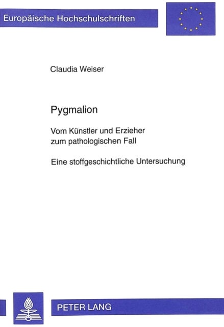 Pygmalion - Vom Kuenstler Und Erzieher Zum Pathologischen Fall- Eine Stoffgeschichtliche Untersuchung