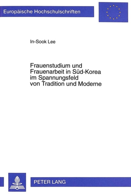 Frauenstudium Und Frauenarbeit in Sued-Korea Im Spannungsfeld Von Tradition Und Moderne - Materialien Zur Entwicklung Und Empirische Studien Zu Den Werdegaengen Hochqualifizierter Pionierinnen