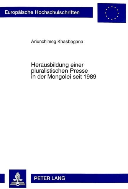 Herausbildung Einer Pluralistischen Presse in Der Mongolei Seit 1989 - Chancen Und Risiken Fuer Die Entwicklung Einer Demokratischen Medienlandschaft- Eine Befragung Von Journalisten Und Verantwortlichen Redakteuren in Der Hauptstadtpublizistik