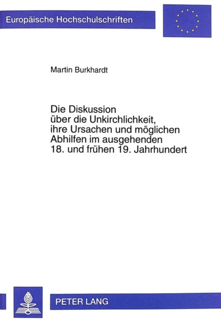 Die Diskussion Ueber Die Unkirchlichkeit, Ihre Ursachen Und Moeglichen Abhilfen Im Ausgehenden 18. Und Fruehen 19. Jahrhundert - Dargestellt an Ausgewaehlten Quellen