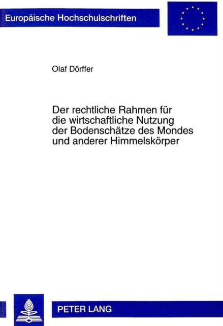 Der Rechtliche Rahmen Fuer Die Wirtschaftliche Nutzung Der Bodenschaetze Des Mondes Und Anderer Himm - Rechtslage, Voelkerrechtliche Und Theoretische Modelle Sowie Gedanken Zur Weiteren Rechtsentwicklung