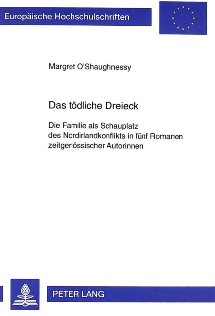 Das Toedliche Dreieck - Die Familie ALS Schauplatz Des Nordirlandkonflikts in Fuenf Romanen Zeitgenoessischer Autorinnen