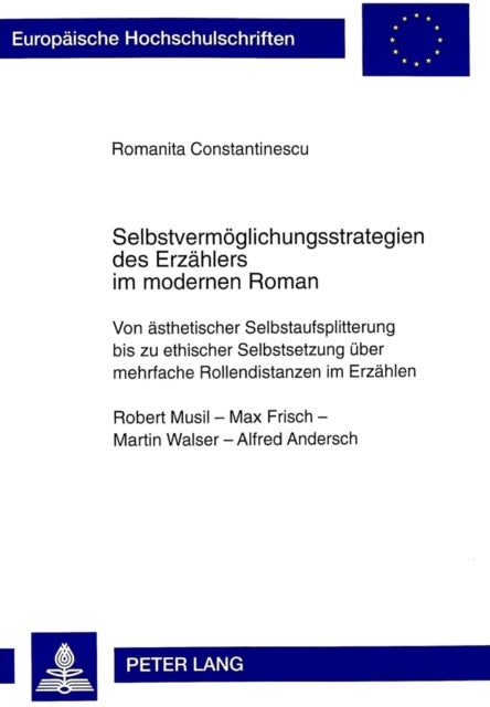Selbstvermoeglichungsstrategien Des Erzaehlers Im Modernen Roman - Von Aesthetischer Selbstaufsplitterung Bis Zu Ethischer Selbstsetzung Ueber Mehrfache Rollendistanzen Im Erzaehlen- Robert Musil - Max Frisch - Martin Walser - Alfred Andersch
