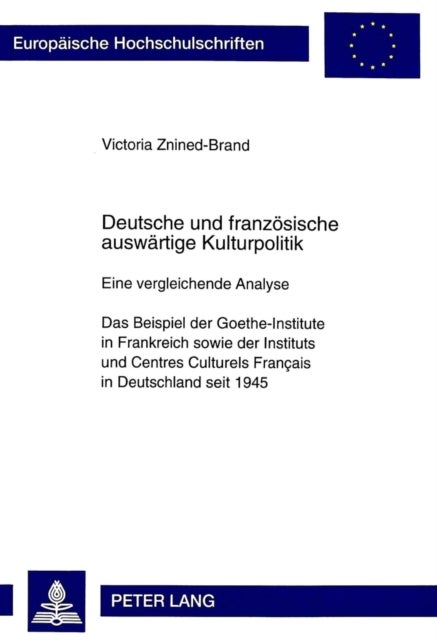 Deutsche Und Franzoesische Auswaertige Kulturpolitik - Eine Vergleichende Analyse- Das Beispiel Der Goethe-Institute in Frankreich Sowie Der Instituts Und Centres Culturels Francais in Deutschland Seit 1945