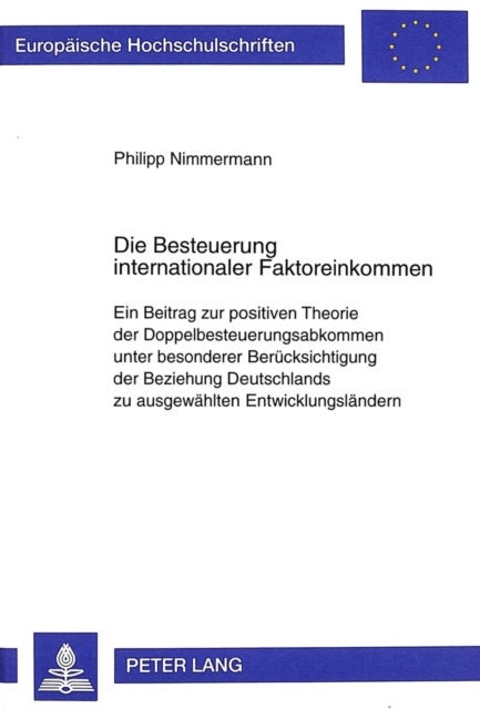 Die Besteuerung Internationaler Faktoreinkommen - Ein Beitrag Zur Positiven Theorie Der Doppelbesteuerungsabkommen Unter Besonderer Beruecksichtigung Der Beziehung Deutschlands Zu Ausgewaehlten Entwicklungslaendern