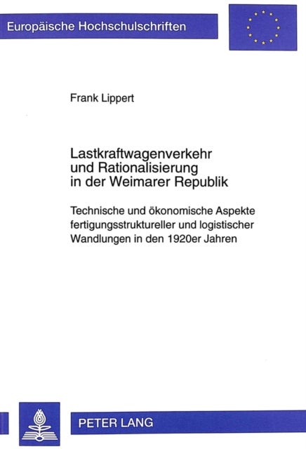 Lastkraftwagenverkehr Und Rationalisierung in Der Weimarer Republik - Technische Und Oekonomische Aspekte Fertigungsstruktureller Und Logistischer Wandlungen in Den 1920er Jahren