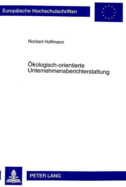 Oekologisch-Orientierte Unternehmensberichterstattung - Ein Instrument Zur Unterstuetzung Des Umweltschutzmanagements Und Zur Publizitaet Betrieblicher Umweltauswirkungen