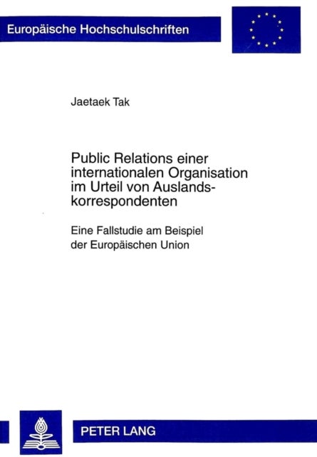 Public Relations Einer Internationalen Organisation Im Urteil Von Auslandskorrespondenten - Eine Fallstudie Am Beispiel Der Europaeischen Union