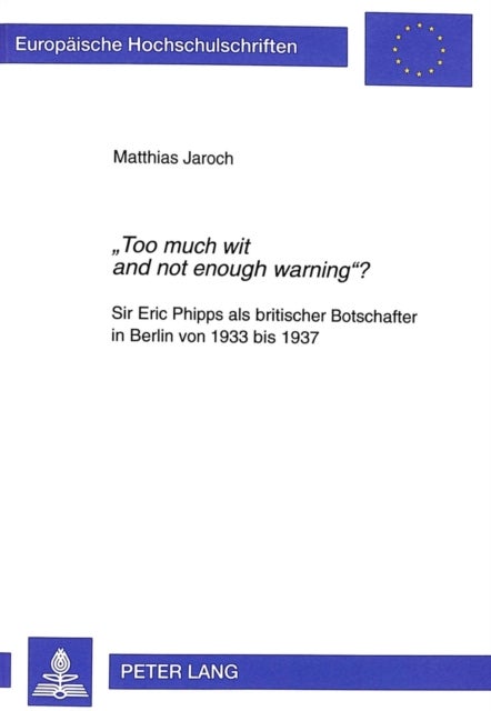 «Too much wit and not enough warning»? - Sir Eric Phipps als britischer Botschafter in Berlin von 1933 bis 1937