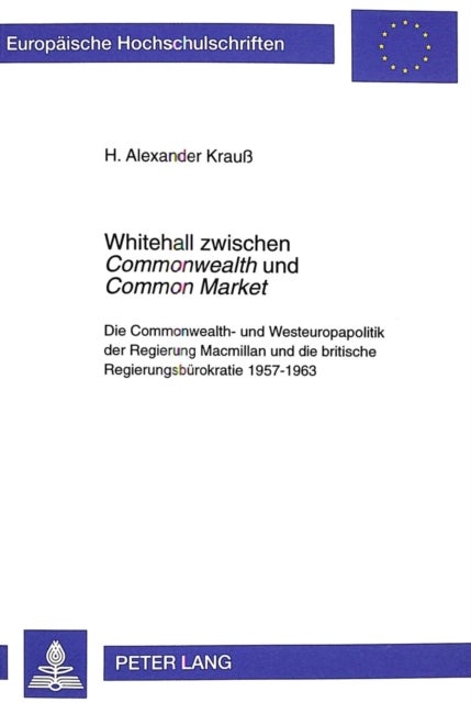 Whitehall zwischen «Commonwealth» und «Common Market» - Die Commonwealth- und Westeuropapolitik der Regierung Macmillan und die britische Regierungsbuerokratie 1957-1963