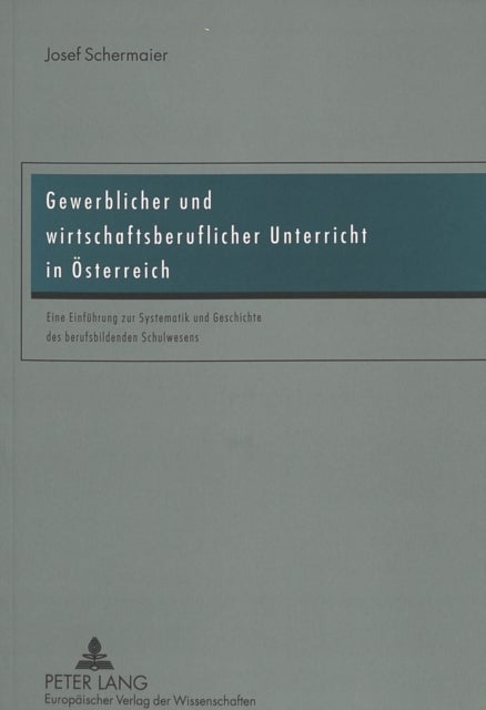 Gewerblicher Und Wirtschaftsberuflicher Unterricht in Oesterreich - Eine Einfuehrung Zur Systematik Und Geschichte Des Berufsbildenden Schulwesens