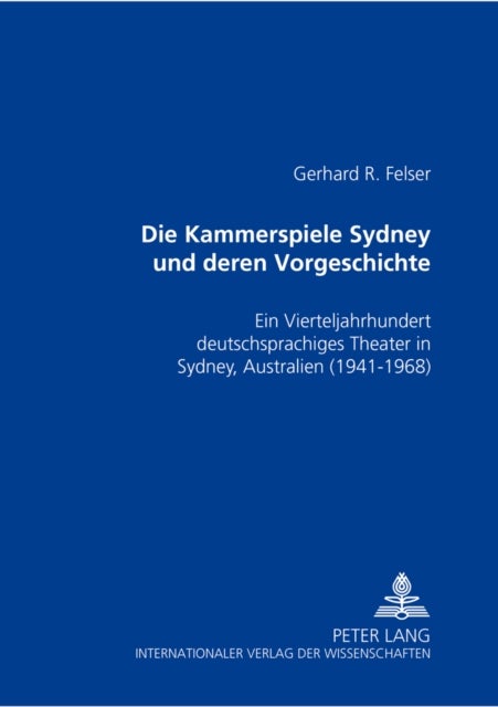 Die Kammerspiele Sydney Und Deren Vorgeschichte - Ein Kapitel Zum Theater in Der Emigration- Ein Vierteljahrhundert Deutschsprachiges Theater in Sydney, Australien- 1941-1968