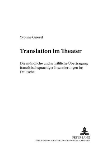 Translation Im Theater - Die Muendliche Und Schriftliche Uebertragung Franzoesischsprachiger Inszenierungen Ins Deutsche